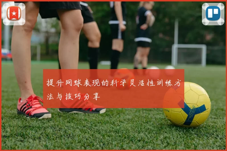 提升网球表现的科学灵活性训练方法与技巧分享