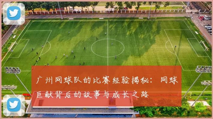 广州网球队的比赛经验揭秘：网球巨献背后的故事与成长之路