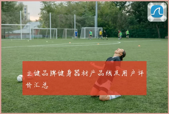 立健品牌健身器材产品线及用户评价汇总