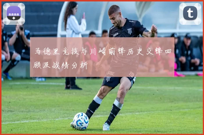 马德里竞技与川崎前锋历史交锋回顾及战绩分析