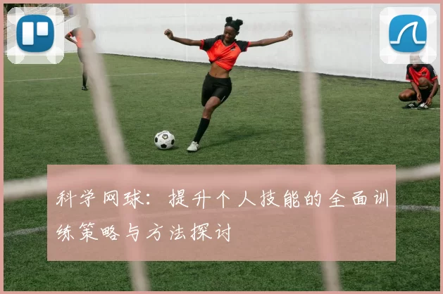 科学网球：提升个人技能的全面训练策略与方法探讨