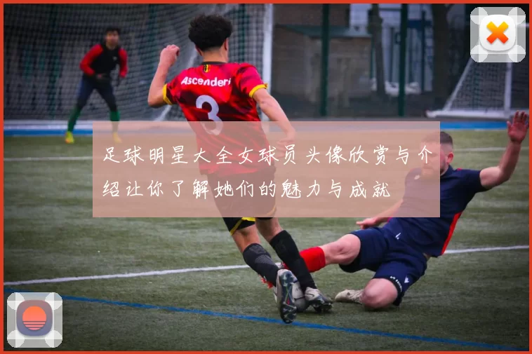 足球明星大全女球员头像欣赏与介绍让你了解她们的魅力与成就