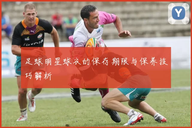 足球明星球衣的保存期限与保养技巧解析