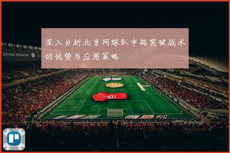 深入分析北京网球队中路突破战术的优势与应用策略