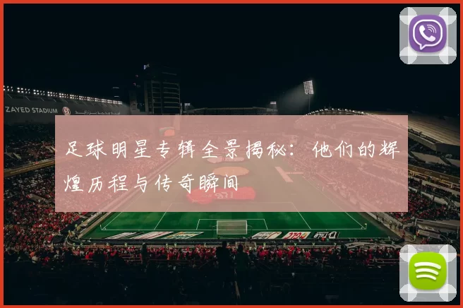 足球明星专辑全景揭秘：他们的辉煌历程与传奇瞬间