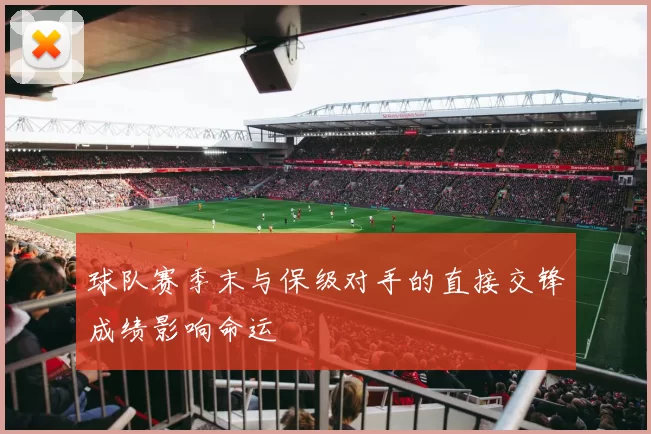 球队赛季末与保级对手的直接交锋成绩影响命运