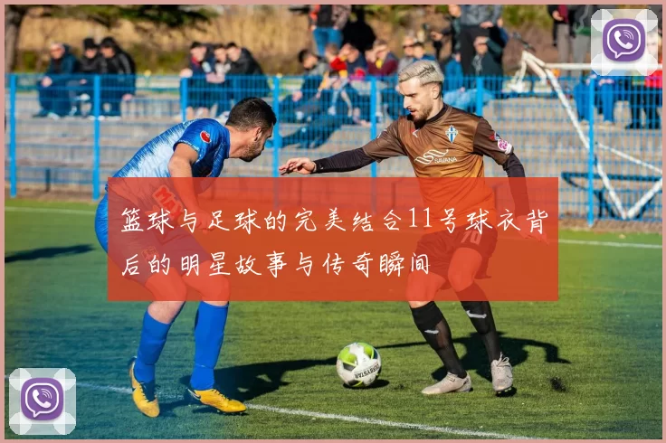 篮球与足球的完美结合11号球衣背后的明星故事与传奇瞬间