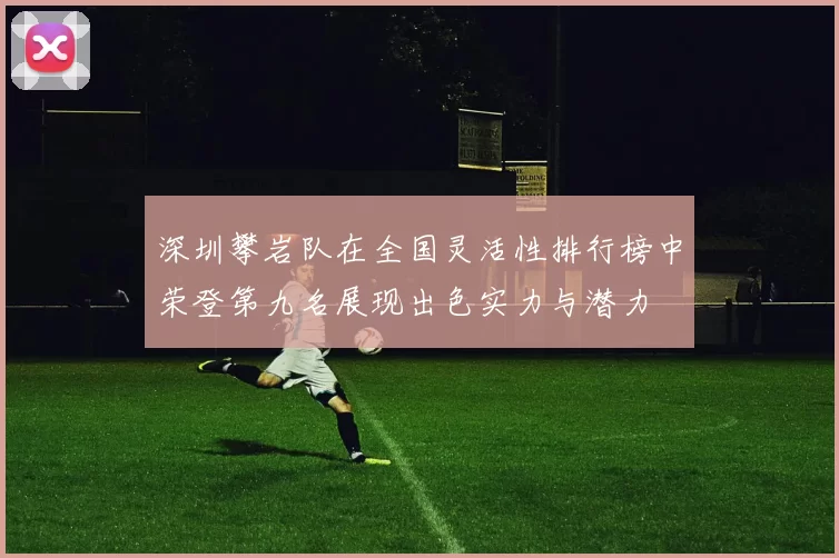 深圳攀岩队在全国灵活性排行榜中荣登第九名展现出色实力与潜力