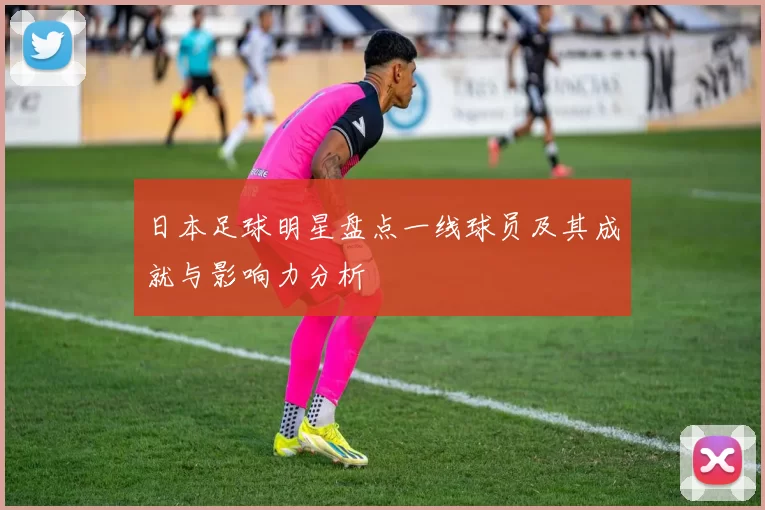 日本足球明星盘点一线球员及其成就与影响力分析