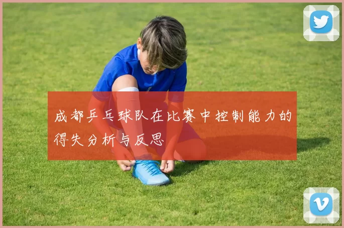 成都乒乓球队在比赛中控制能力的得失分析与反思
