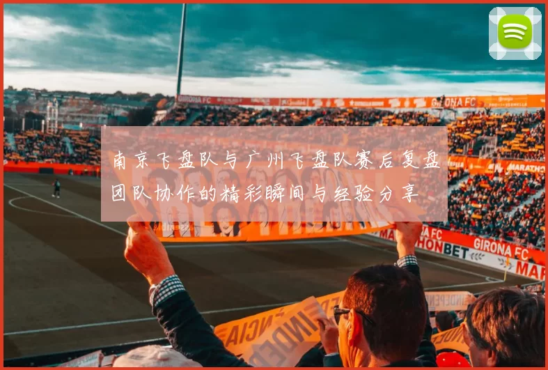 南京飞盘队与广州飞盘队赛后复盘团队协作的精彩瞬间与经验分享