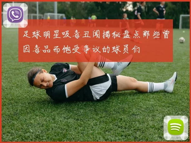 足球明星吸毒丑闻揭秘盘点那些曾因毒品而饱受争议的球员们