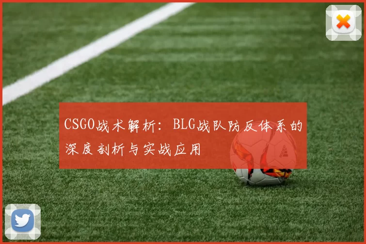 CSGO战术解析：BLG战队防反体系的深度剖析与实战应用
