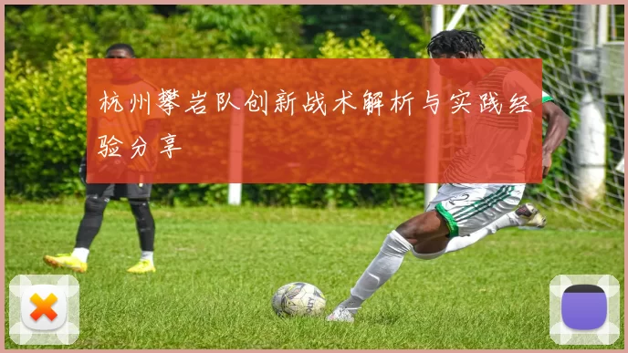 杭州攀岩队创新战术解析与实践经验分享