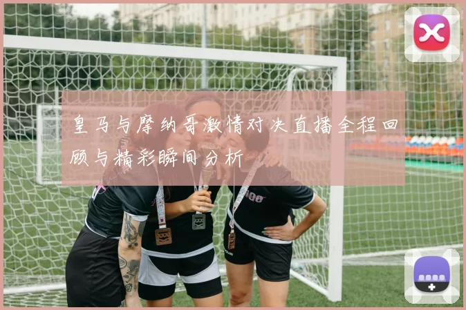 皇马与摩纳哥激情对决直播全程回顾与精彩瞬间分析