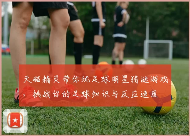 天猫精灵带你玩足球明星猜谜游戏，挑战你的足球知识与反应速度