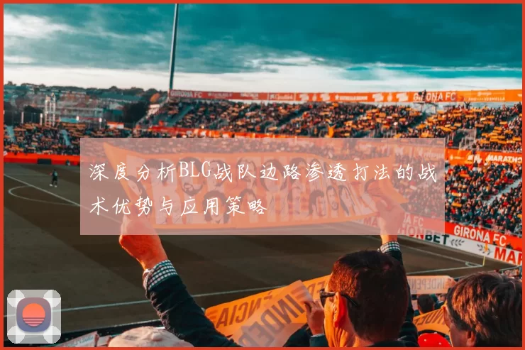 深度分析BLG战队边路渗透打法的战术优势与应用策略