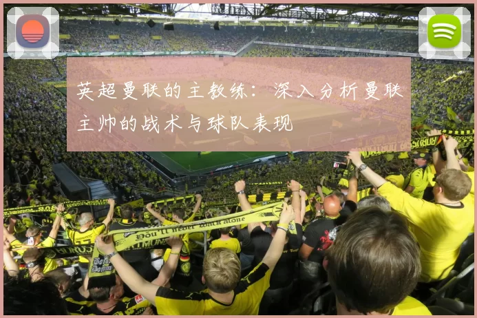 英超曼联的主教练：深入分析曼联主帅的战术与球队表现